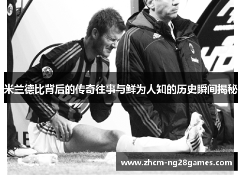 米兰德比背后的传奇往事与鲜为人知的历史瞬间揭秘