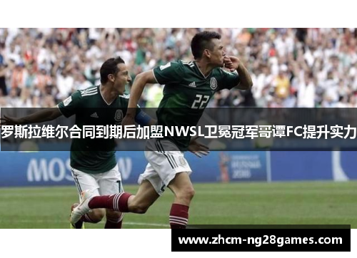 罗斯拉维尔合同到期后加盟NWSL卫冕冠军哥谭FC提升实力