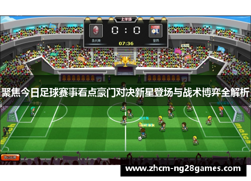 聚焦今日足球赛事看点豪门对决新星登场与战术博弈全解析 聚焦今日足球赛事看点豪门对决新星登场与战术博弈全解析