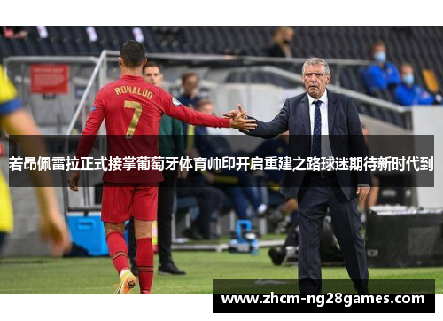 若昂佩雷拉正式接掌葡萄牙体育帅印开启重建之路球迷期待新时代到