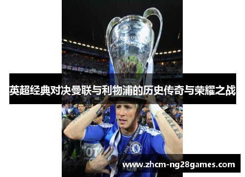 英超经典对决曼联与利物浦的历史传奇与荣耀之战