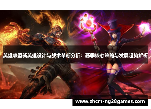 英雄联盟新英雄设计与战术革新分析：赛季核心策略与发展趋势解析