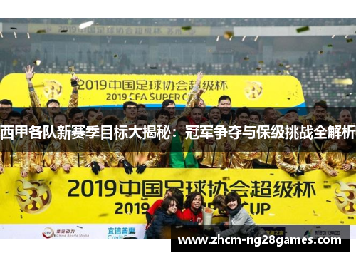 西甲各队新赛季目标大揭秘：冠军争夺与保级挑战全解析