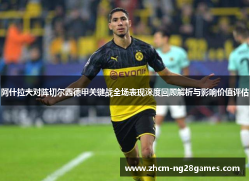 阿什拉夫对阵切尔西德甲关键战全场表现深度回顾解析与影响价值评估 阿什拉夫对阵切尔西德甲关键战全场表现深度回顾解析与影响价值评估