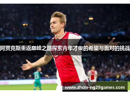 阿贾克斯重返巅峰之路探索青年才俊的希望与面对的挑战 阿贾克斯重返巅峰之路探索青年才俊的希望与面对的挑战