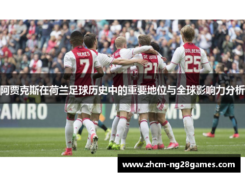 阿贾克斯在荷兰足球历史中的重要地位与全球影响力分析 阿贾克斯在荷兰足球历史中的重要地位与全球影响力分析