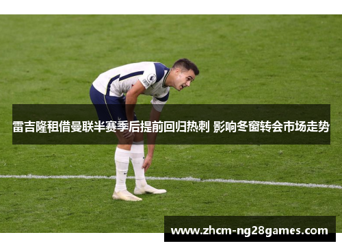雷吉隆租借曼联半赛季后提前回归热刺 影响冬窗转会市场走势 雷吉隆租借曼联半赛季后提前回归热刺 影响冬窗转会市场走势