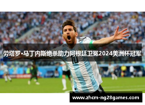 劳塔罗·马丁内斯绝杀助力阿根廷卫冕2024美洲杯冠军 劳塔罗·马丁内斯绝杀助力阿根廷卫冕2024美洲杯冠军
