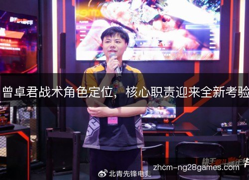 曾卓君战术角色定位,核心职责迎来全新考验 曾卓君战术角色定位,核心职责迎来全新考验