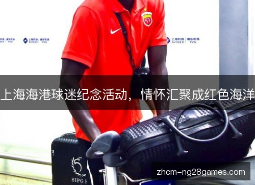 上海海港球迷纪念活动,情怀汇聚成红色海洋 上海海港球迷纪念活动,情怀汇聚成红色海洋