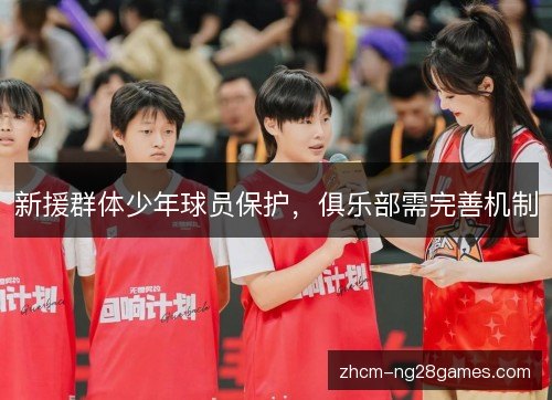 新援群体少年球员保护,俱乐部需完善机制 新援群体少年球员保护,俱乐部需完善机制